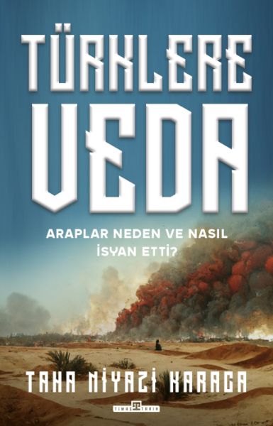 Türklere Veda ve Araplar Neden ve Nasıl İsyan Ettiler?