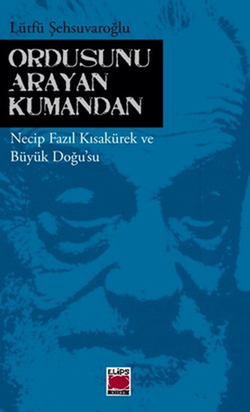 Ordusunu Arayan Kumandan  Necip Fazıl Kısakürek ve Büyük Doğu'su