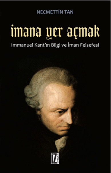 İmana Yer Açmak  Immanuel Kant'ın Bilgi ve İman Felsefesi