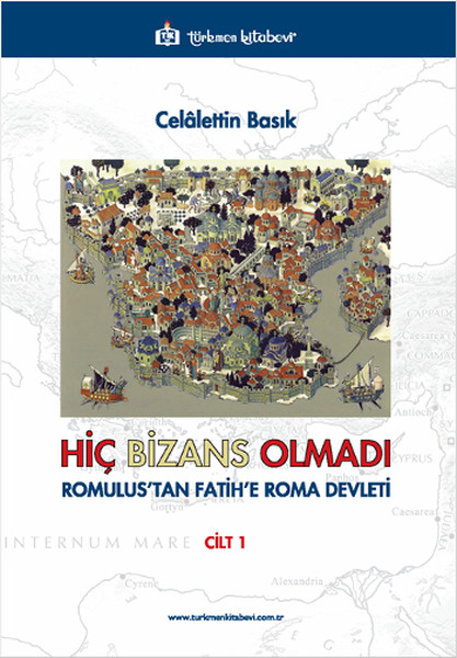 Hiç Bizans Olmadı Cilt: 1 (Romulustan Fatihe Roma Devleti)