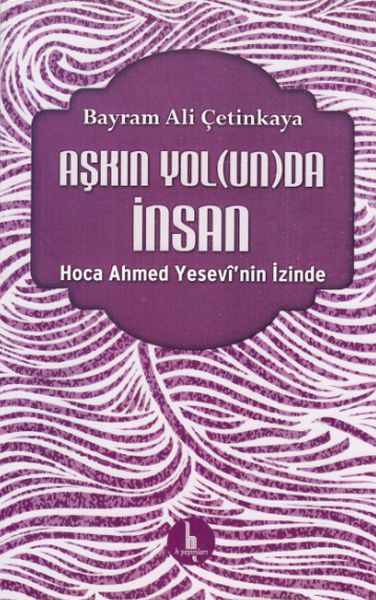 Aşkın Yolunda İnsan; Hoca Ahmed Yesevi'nin İzinde
