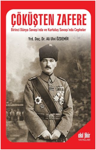 Çöküşten Zafere - Birinci Dünya Savaşı’nda ve Kurtuluş Savaşı’nda Cepheler