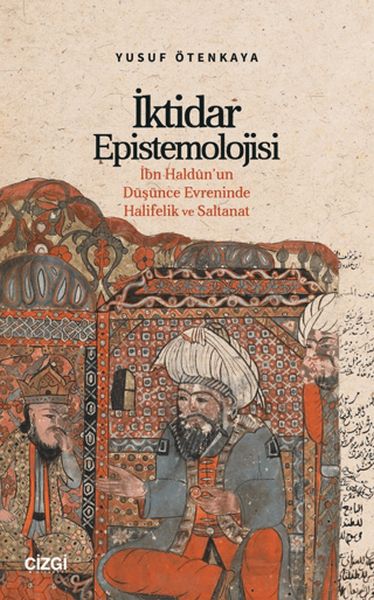 İktidar Epistemolojisi İbn Haldûn'un Düşünce Evreninde Halifelik ve Saltanat