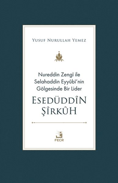 Nureddin Zengi ile Selahaddin Eyyubi’nin Gölgesinde Bir Lider Esedüddin Şirkuh