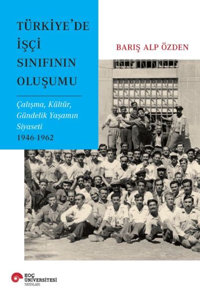 Türkiye'de İşçi Sınıfının Oluşumu Çalışma, Kültür, Gündelik Yaşamın Siyaseti 1946-1962