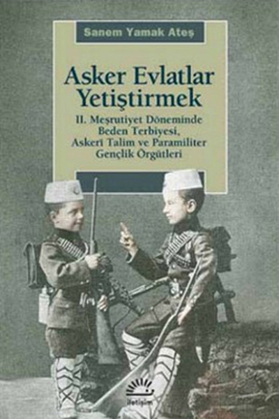 Asker Evlatlar Yetiştirmek  II. Meşrutiyet Döneminde Beden Terbiyesi Askeri Talim ve Paramiliter