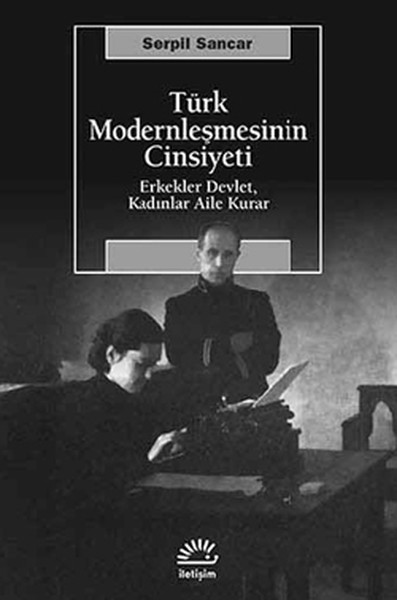 Türk Modernleşmesinin Cinsiyeti  Erkekler Devlet, Kadınlar Aile Kurar
