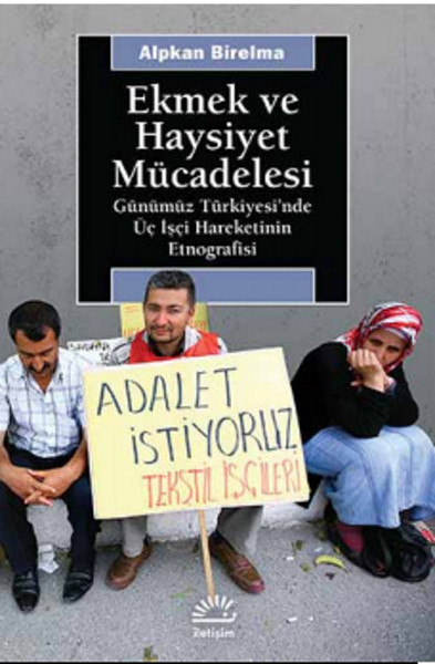 Ekmek ve Haysiyet Mücadelesi  Günümüz Türkiyesi'nde Üç İşçi Hareketinin Etnografisi