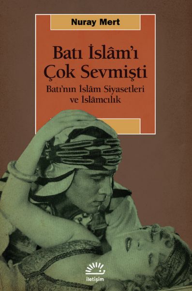Batı İslâm’ı Çok Sevmişti-Batı’nın İslâm Siyasetleri ve İslâmcılık