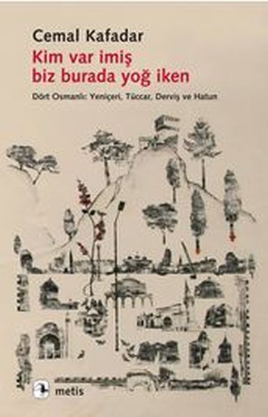 Kim Var İmiş Biz Burada Yoğ İken  Dört Osmanlı: Yeniçeri, Tüccar, Derviş ve Hatun
