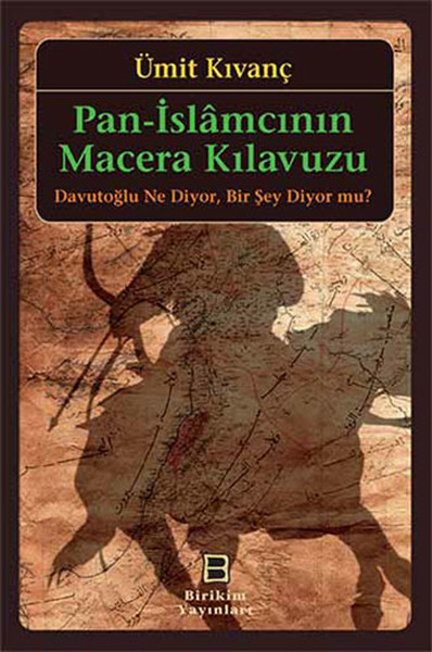 Pan-İslamcının Macera Kılavuzu  Davutoğlu Ne Diyor, Bir Şey Diyor mu?