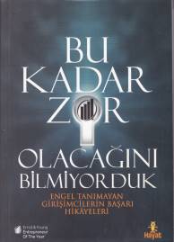 Bu Kadar Zor Olacağını Bilmiyorduk; Engel Tanımayan Girişimcilerin Başarı Hikayeleri