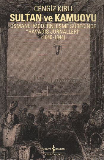 Sultan ve Kamuoyu  Osmanlı Modernleşme Sürecinde "Havadis Jurnalleri" (1840-1844)